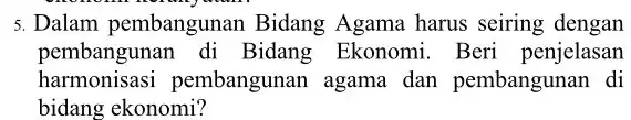 5. Dalam pembangunan Bidang Agama harus seiring dengan pembangunan di Bidang Ekonomi . Beri penjelasan harmonisasi pembangunan agama dan pembangunan di bidang ekonomi?