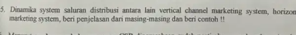 5. Dinamika system saluran distribusi antara lain vertical channel marketing system,horizon marketing system, beri penjelasan dari masing-masing dan beri contoh!