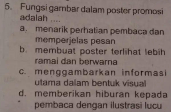 5. Fungsi gambar dalam poster promosi adalah __ a. menarik perhatian pembaca dan memperjelas pesan b. membuat poster terlihat lebih ramai dan berwarna c.