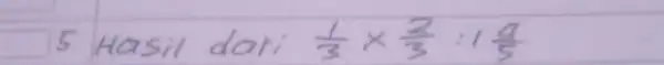 5. Hasil dari (1)/(3) times (2)/(3): 1 (9)/(5)