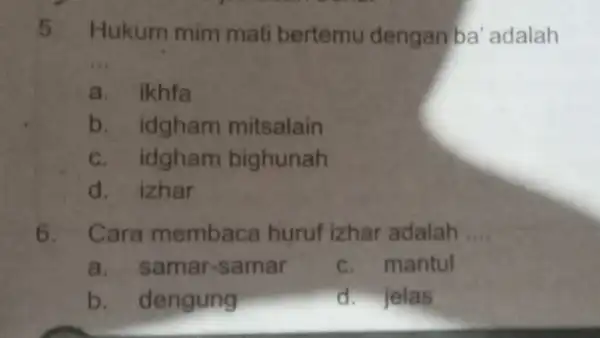 5. Hukum mim mati bertemu dengan ba adalah __ a. ikhfa b. idgham mitsalain c. idgham bighunah d. izhar 6. Cara membaca huruf izhar