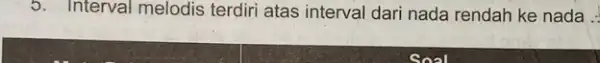 5. Interval melodis terdiri atas interval dari nada rendah ke nada :