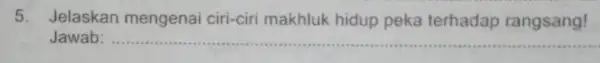 5. Jelaskan mengenai ciri-ciri makhluk hidup peka terhadap rangsang! Jawab: __
