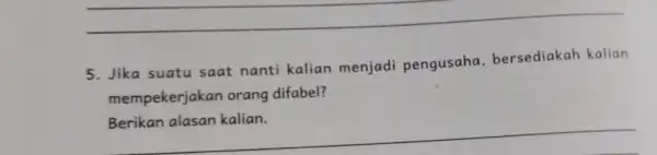 __ 5. Jika suatu saat nanti kalian menjadi pengusaha bersediakah kalian mempekerjakar orang difabel? __