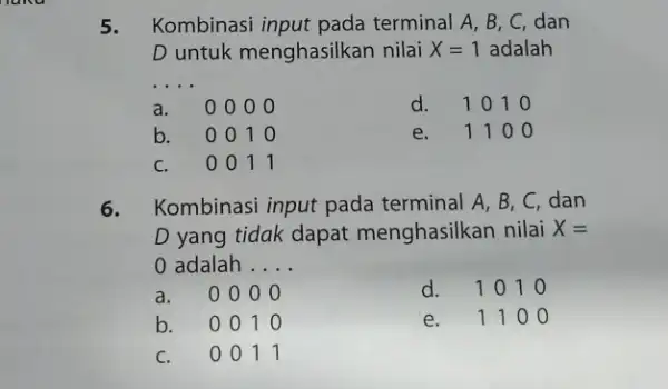 5. Kombinasi input pada terminal A, B, C , dan D untuk menghasilkan nilai X=1 adalah __ a. 000 o d. 1010 b. 0010