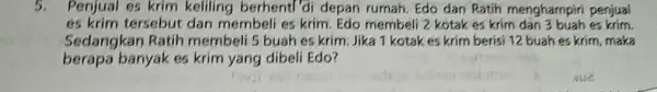 5. Penjual es krim keliling berhenti'di depan rumah. Edo dan Ratih menghampir penjual es krim tersebut dan membeli es krim Edo membeli 2 kotak