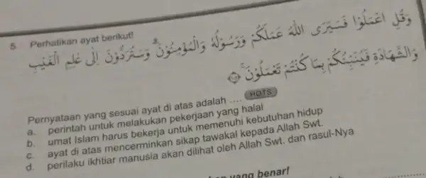 5. Perhatikan ayat berikut! Pernyataan yang sesuai ayat di atas adalah __ HOTS a. perintah untuk melakukan pekerjaan yang halal b. umat Islam harus