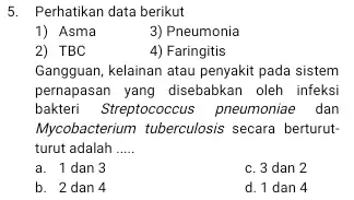 5. Perhatikan data berikut 1) Asma 3) Pneumonia 2) TBC 4) Faringitis Gangguan, kelainan atau penyakit pada sistem pernapasan yang disebabkan oleh infeksi bakteri