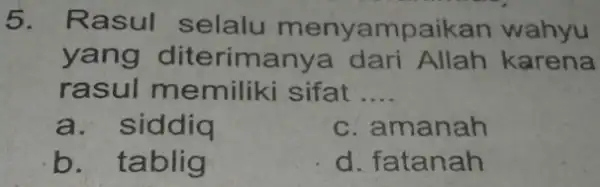 5. Rasul selalu menyampaikan wahyu yang diterimanya dari Allah karena rasul memiliki sifat __ a. siddiq c. amanah b. tablig d. fatanah