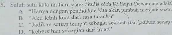 5. Salah satu kata mutiara yang ditulis oleh Ki Hajar Dewantara adala A. "Hanya dengan pendidikan kita akan tumbuh menjadi suatu B. "Aku lebih