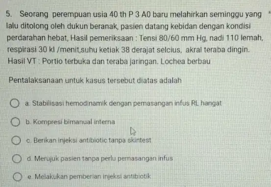 5. Seorang perempuan usia 40 th P3A0 baru melahirkan seminggu yang lalu ditolong oleh dukun beranak, pasien datang kebidan dengan kondisi perdarahan hebat, Hasil