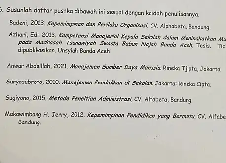 5. Susunlah daftar pustka dibawah ini sesuai dengan kaidah penulisannya. Badeni, 2013. Kepemimpinan dan Perilaku Organisasi, CV. Alphabeta Bandung. Azhari, Edi. 2013. Kompetensi Manajerial