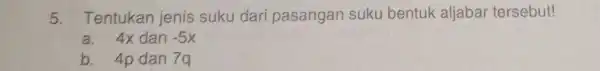5. Tentukan jenis suku dar pasangan suku bentuk aljabar tersebut! a. 4x dan -5x b. 40 dan 7a