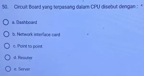 50. Circuit Board yang terpasang dalam CPU disebut dengan : a. Dashboard b. Network interface card c. Point to point d. Reouter e. Server