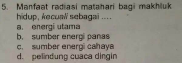 5.Manfaat radiasi matahari bagi makhluk hidup kecuali sebagai __ a. energi utama b sumber energi panas C.sumber energi cahaya d. pelindung cuaca dingin