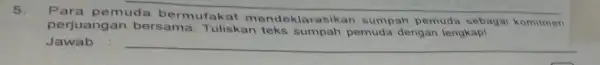 5. pemuda bermufaka t men deklarasikan sumpah pemuda sebagai komitmen perjuangan bersam a. Tuliskan teks sumpah pemuda dengan lengkapi Jawab __