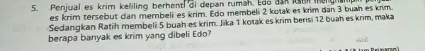 5.Penjual es krim keliling berhenti di depan rumah . Edo dan Ratin menghampin penjam es krim tersebut dan membeli es krim.Edo membeli 2 kotak