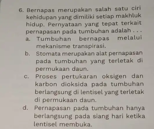 6 Bernapas merupakan salah satu ciri kehidupan yang dimiliki setiap makhluk hidup. Pernyataan yang tepat terkait pernapasan pada tumbuhan adalah __ a. Tumbuhan bernapas