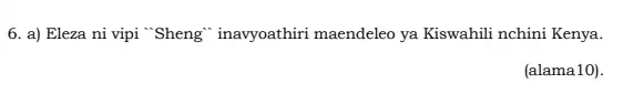 6. a) Eleza ni vipi "Sheng" inavyoathiri maendeleo ya Kiswahili nchini Kenya. (alama10).