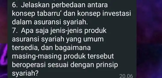 6. Jelaskan perbedaan antara konsep tabarru' dan konsep investasi dalam asuransi syariah. 7. Apa saja jenis-jenis produk asuransi syariah yang umum tersedia, dan bagaimana