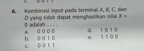 6. Kombinasi input pada terminal A, B, C dan D yang tidak dapat menghasilkan nilai X= 0 adalah __ a.0000 d. 1010 b. 001