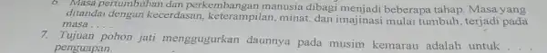 6. Masa pertumbuhan dan perkembangan manusia dibagi menjadi beberapa tahap. Masa yang ditandai dengan kecerdasan, keterampilar , minat, dan imajinas i mulai tumbuh, terjadi