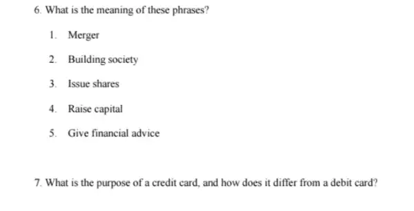 6. What is the meaning of these phrases? 1. Merger 2. Building society 3. Issue shares 4. Raise capital 5. Give financial advice 7.