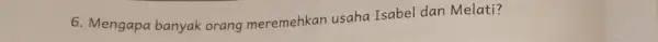 6. Mengapa banyak orang meremehkan usaha Isabel dan Melati?