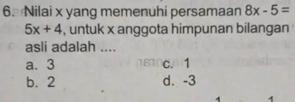 6. Nilai x yang memenuhi persamaan 8x-5= 5x+4 untuk x anggota himpunar bilangan asli adalah __ a. 3 C. 1 b. 2 d. -3