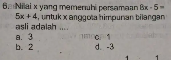 6 Nilai x yang memenuhi persamaan 8x-5= 5x+4 untukx anggota himpunan bilangan asli adalah __ a. 3 0810C. 1 b. 2 d. -3