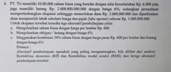 6. PT. Tri memiliki 10 .00.000 saham biasa yang beredar dengan nilai kesesluruhan Rp. 6.000 juta, juga memiliki hutang Rp . 2.000.000.000 .000 dengan