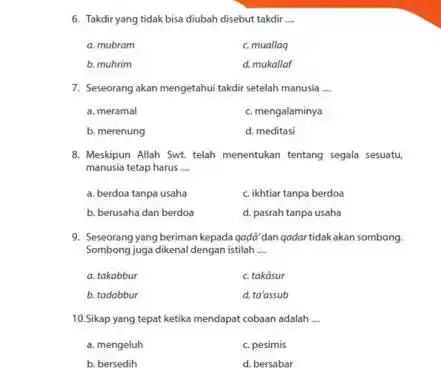 6. Takdir yang tidak bisa diubah disebut takdir __ a. mubram c. muallaq b. muhrim d. mukallaf 7. Seseorang akan mengetahui takdiri setelah manusia