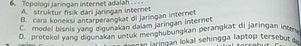 6. Topologi jaringan internet adalah.... __ A. struktur fisik dari jaringan in B. cara B. mod koneksi antarperangkat di jaringan C. model bisnis yang