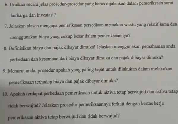 6. Uraikan secara jelas prosedur-prosedur yang harus dijalankan dalam pemeriksaan surat berharga dan investasi? 7. Jelaskan alasan mengapa pemeriksaan persediaan memakan waktu yang relatif