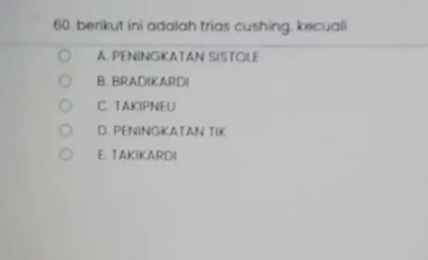 60. berikut ini adalah trias cushing, kecuali A. PENINGKATAN SISTOLE B. BRADIKARDI C. TAKIPNEU D. PENINGKATAN TIK E TAKIKARDI