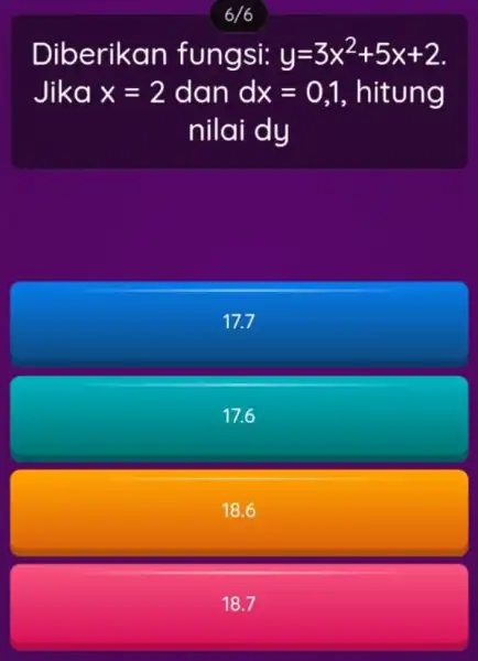 6/6 Diberikan fungsi: y=3x^2+5x+2 Jika x=2 dan dx=0,1 , hitung nilai dy 17.7 17.6 18.6 18.7