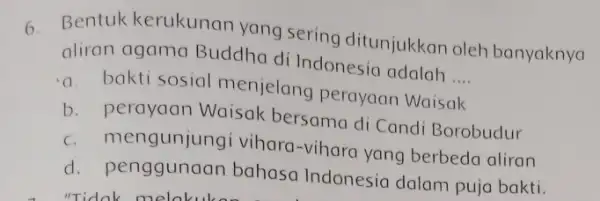 6. Bentuk kerukunan yang sering ditunjukkan oleh banyaknya aliran agama Buddha di Indonesic adalah __ bakti sosial menjelang perayaan Waisak b perayaan Waisak bersama