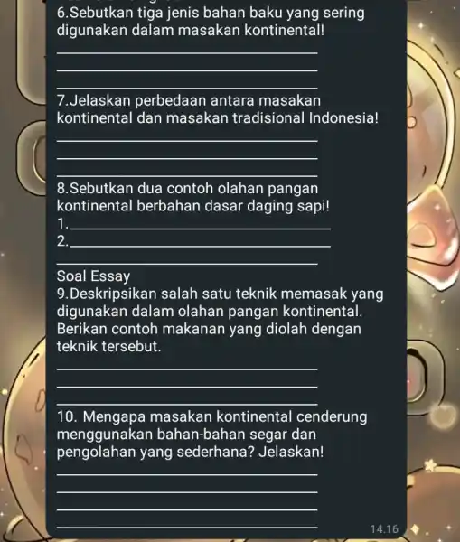 6.Sebutkan tiga jenis bahan baku yang sering digunakan dalam masakan kontinental! __ 7.Jelaskan perbedaan antara masakan kontinental dan masakan tradisional Indonesia! __ 8.Sebutkan dua