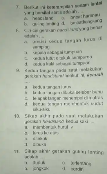 7. Berikut ini keterampilan senam lantai yang bersifat statis adalah __ c loncat harimau a. headstand b. guling lenting d lompatkangkang 8. Ciri-ciri gerakan