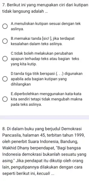 7. Berikut ini yang merupakan ciri dari kutipan tidak langsung adalah __ A.menuliskan kutipan sesuai dengan tek aslinya. B.memakai tanda [sic!J. jika terdapat kesalahan