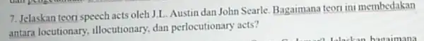 7. Jelaskan teori speech acts oleh J.L. Austin dan John Searle. Bagaimana teori ini membedakan antara locutionary.illocutionary, dan perlocutionary acts?