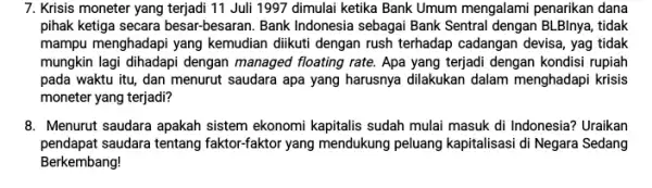 7. Krisis moneter yang terjadi 11 Juli 1997 dimulai ketika Bank Umum mengalami penarikan dana pihak ketiga secara besar-besaran. Bank Indonesia sebagai Bank Sentral