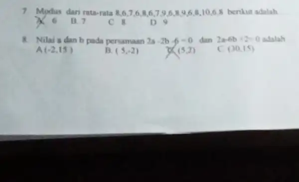 7. Modus dari rata-rata 86.7.6.86.7.9.6896810.6.8 berikut adalah B. 7 C.8 D.9 8. Nilai a dan b pada persamaan 2a-2b-6=0 dan 2a-6b+2=0 adalah A (-2,15)