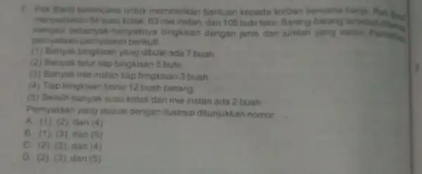 7. Pak Bardi berencana untuk memberikan bantuan kepada korban bencana banjir. Pak buk menyediakan 84 susukotak 63 mie instan, dan 105 butir telur. Barang-barang