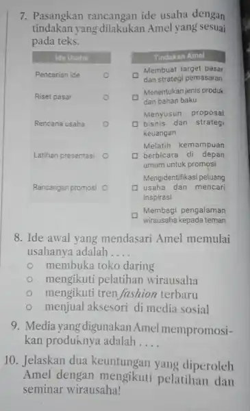 7. Pasangkan rancangan ide usaha dengan tindakan yang dilakukan Amel yang sesuai pada teks. 8. Ide awal yang mendasari Amel memulai usahanya adalah __