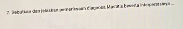 7. Sebutkan dan jelaskan pemeriksaan diagnosa Mastitis beserto interpretasinya __