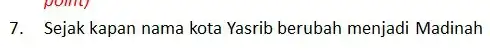 7. Sejak kapan nama kota Yasrib berubah menjadi Madinah