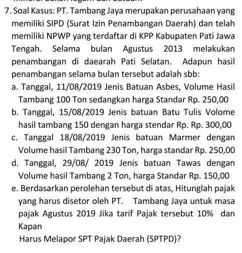 7. Soal Kasus: PT.Tambang Jaya merupakan perusahaan yang memiliki SIPD (Surat lzin Penambangan Daerah) dan telah memiliki NPWP yang terdaftar di KPP Kabupaten Pati