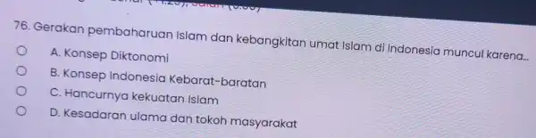 76. Gerakan pembaharuan Islam dar kebangkitan umat Islam d Indonesia muncul karena... A. Konsep Diktonomi B. Konsep Indonesia Kebara -baratan C. Hancurnya kekuatan Islam