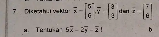 7.Diketahui vektor x= bar (x)=[} 5 6 ] a. Tentukan 5bar (x)-2bar (y)-bar (z) b.